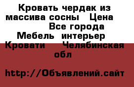 Кровать чердак из массива сосны › Цена ­ 9 010 - Все города Мебель, интерьер » Кровати   . Челябинская обл.